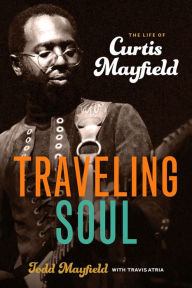 Title: Traveling Soul: The Life of Curtis Mayfield, Author: Munshi Thakardass Pahwa