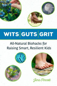 Title: Wits Guts Grit: All-Natural Biohacks for Raising Smart, Resilient Kids, Author: Jena Pincott