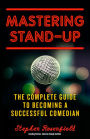 Mastering Stand-Up: The Complete Guide to Becoming a Successful Comedian
