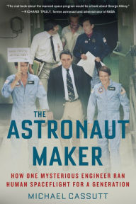 Title: The Astronaut Maker: How One Mysterious Engineer Ran Human Spaceflight for a Generation, Author: Michael Cassutt