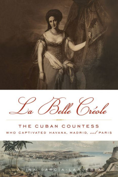 La Belle Crï¿½ole: The Cuban Countess Who Captivated Havana, Madrid, and Paris