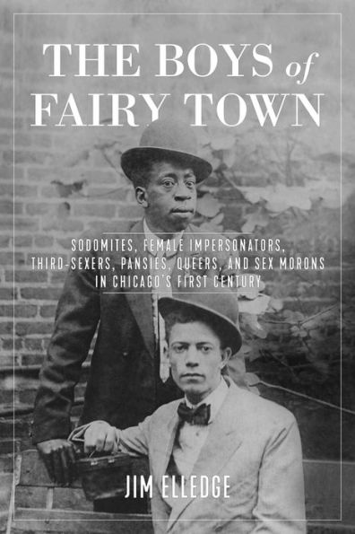 The Boys of Fairy Town: Sodomites, Female Impersonators, Third-Sexers, Pansies, Queers, and Sex Morons Chicago's First Century