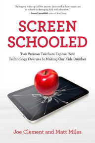 Title: Screen Schooled: Two Veteran Teachers Expose How Technology Overuse Is Making Our Kids Dumber, Author: Joe Clement