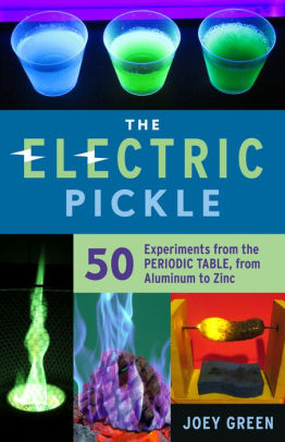 The Electric Pickle 50 Experiments From The Periodic Table From Aluminum To Zinc Paperback