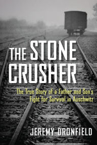 Title: The Stone Crusher: The True Story of a Father and Son's Fight for Survival in Auschwitz, Author: Jeremy Dronfield