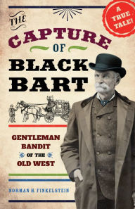 Title: The Capture of Black Bart: Gentleman Bandit of the Old West, Author: Norman H. Finkelstein