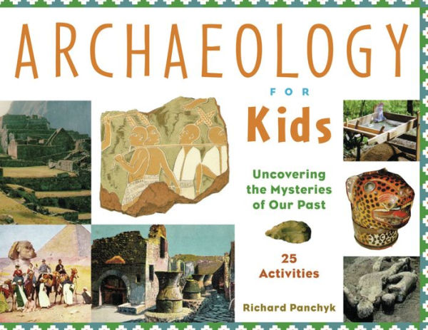 Archaeology for Kids: Uncovering the Mysteries of Our Past, 25 Activities