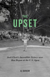 Title: The Upset: Jack Fleck's Incredible Victory over Ben Hogan at the U.S. Open, Author: Al Barkow