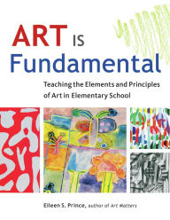 Title: Art Is Fundamental: Teaching the Elements and Principles of Art in Elementary School, Author: Eileen S. Prince