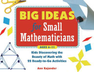 Title: Big Ideas for Small Mathematicians: Kids Discovering the Beauty of Math with 22 Ready-to-Go Activities, Author: Ann Kajander