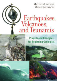 Title: Earthquakes, Volcanoes, and Tsunamis: Projects and Principles for Beginning Geologists, Author: Matthys Levy