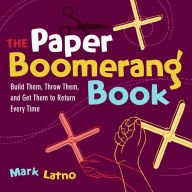 Title: The Paper Boomerang Book: Build Them, Throw Them, and Get Them to Return Every Time, Author: Mark Latno