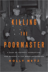 Title: Killing the Poormaster: A Saga of Poverty, Corruption, and Murder in the Great Depression, Author: Holly Metz