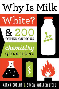 Title: Why Is Milk White?: & 200 Other Curious Chemistry Questions, Author: Alexa Coelho