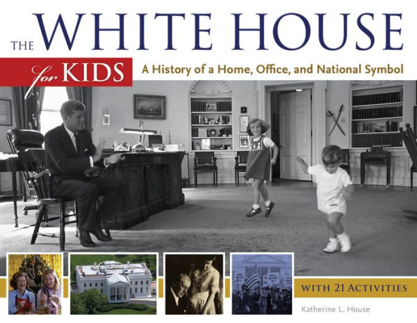 The White House for Kids: a History of Home, Office, and National Symbol, with 21 Activities