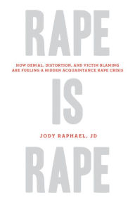 Title: Rape Is Rape: How Denial, Distortion, and Victim Blaming Are Fueling a Hidden Acquaintance Rape Crisis, Author: Jody Raphael JD