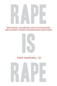 Title: Rape Is Rape: How Denial, Distortion, and Victim Blaming Are Fueling a Hidden Acquaintance Rape Crisis, Author: Jody Raphael