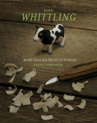 Title: Tiny Whittling: More Than 20 Projects to Make, Author: Steve Tomashek