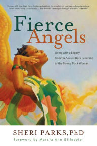 Title: Fierce Angels: Living with a Legacy from the Sacred Dark Feminine to the Strong Black Woman, Author: Sheri Parks