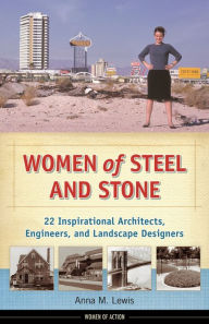 Title: Women of Steel and Stone: 22 Inspirational Architects, Engineers, and Landscape Designers, Author: Anna M. Lewis