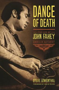 Title: Dance of Death: The Life of John Fahey, American Guitarist, Author: Steve Lowenthal