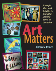 Title: Art Matters: Strategies, Ideas, and Activities to Strengthen Learning Across the Curriculum, Author: Eileen S. Prince