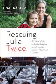 Title: Rescuing Julia Twice: A Mother's Tale of Russian Adoption and Overcoming Reactive Attachment Disorder, Author: Tina Traster