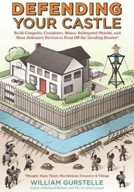 Title: Defending Your Castle: Build Catapults, Crossbows, Moats, Bulletproof Shields, and More Defensive Devices to Fend Off the Invading Hordes, Author: William Gurstelle