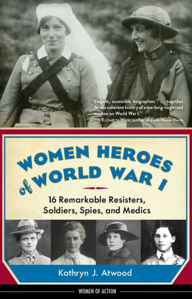 Women Heroes of World War I: 16 Remarkable Resisters, Soldiers, Spies, and Medics