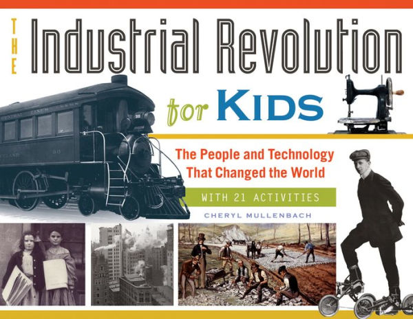 The Industrial Revolution for Kids: The People and Technology That Changed the World, with 21 Activities