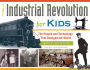 The Industrial Revolution for Kids: The People and Technology That Changed the World, with 21 Activities