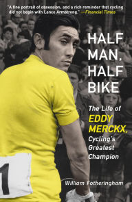 Title: Half Man, Half Bike: The Life of Eddy Merckx, Cycling's Greatest Champion, Author: William Fotheringham