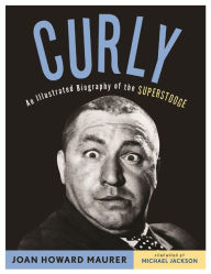 Title: Curly: An Illustrated Biography of the Superstooge, Author: Joan Howard Maurer