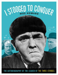 Title: I Stooged to Conquer: The Autobiography of the Leader of the Three Stooges, Author: Moe Howard