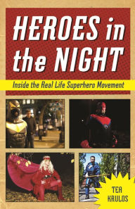 Title: Heroes in the Night: Inside the Real Life Superhero Movement, Author: Tea Krulos