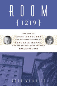 Title: Room 1219: The Life of Fatty Arbuckle, the Mysterious Death of Virginia Rappe, and the Scandal That Changed Hollywood, Author: Greg Merritt