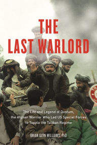 Title: The Last Warlord: The Life and Legend of Dostum, the Afghan Warrior Who Led US Special Forces to Topple the Taliban Re, Author: Brian Glyn Williams