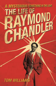 Title: A Mysterious Something in the Light: The Life of Raymond Chandler, Author: Tom Williams
