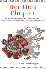 Title: Her Next Chapter: How Mother-Daughter Book Clubs Can Help Girls Navigate Malicious Media, Risky Relationships, Girl Gossip, and So Much More, Author: Lori Day