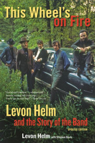 Title: This Wheel's on Fire: Levon Helm and the Story of The Band, Author: Levon Helm