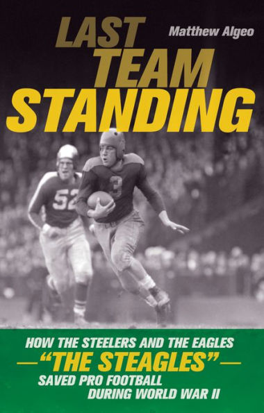 Last Team Standing: How the Steelers and Eagles-"The Steagles"-Saved Pro Football During World War II