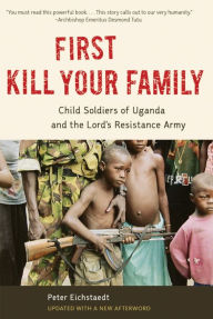 Title: First Kill Your Family: Child Soldiers of Uganda and the Lord's Resistance Army, Author: Peter Eichstaedt