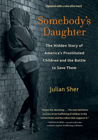 Title: Somebody's Daughter: The Hidden Story of America's Prostituted Children and the Battle to Save Them, Author: Julian Sher