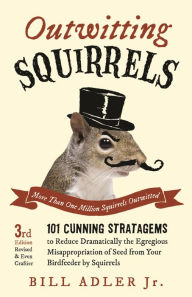 Title: Outwitting Squirrels: 101 Cunning Stratagems to Reduce Dramatically the Egregious Misappropriation of Seed from Your Birdf, Author: Bill Adler Jr.