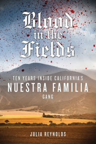 Title: Blood in the Fields: Ten Years Inside California's Nuestra Familia Gang, Author: Julia Reynolds