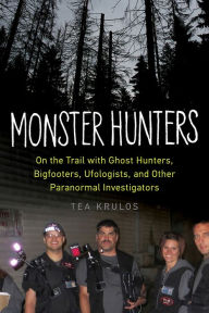 Title: Monster Hunters: On the Trail with Ghost Hunters, Bigfooters, Ufologists, and Other Paranormal Investigators, Author: Tea Krulos