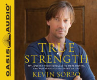 Title: True Strength: My Journey from Hercules to Mere Mortal--and How Nearly Dying Saved My Life, Author: Kevin Sorbo