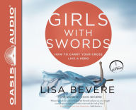 Title: Girls with Swords: How to Carry Your Cross Like a Hero, Author: Lisa Bevere