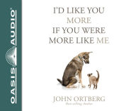 Title: I'd Like You More If You Were More Like Me: Getting Real about Getting Close, Author: John Ortberg