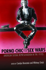 Title: Porno Chic and the Sex Wars: American Sexual Representation in the 1970s, Author: Carolyn Bronstein